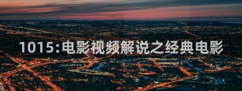 久久久久精品影视：1015:电影视频解说之经典电影
