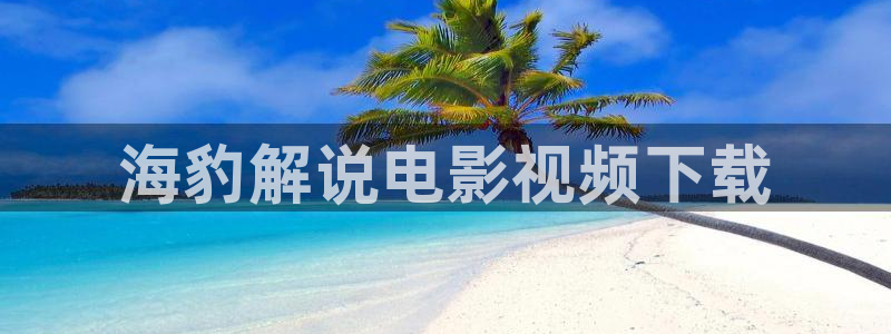 久久视频热在线：海豹解说电影视频下载