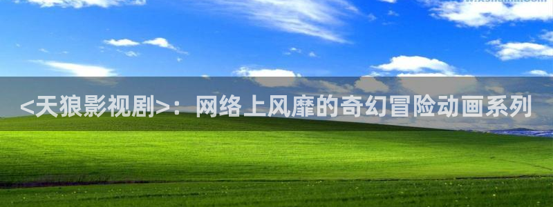 久久久影视在线观看：<天狼影视剧>：网络上风靡的奇幻冒险动画系列