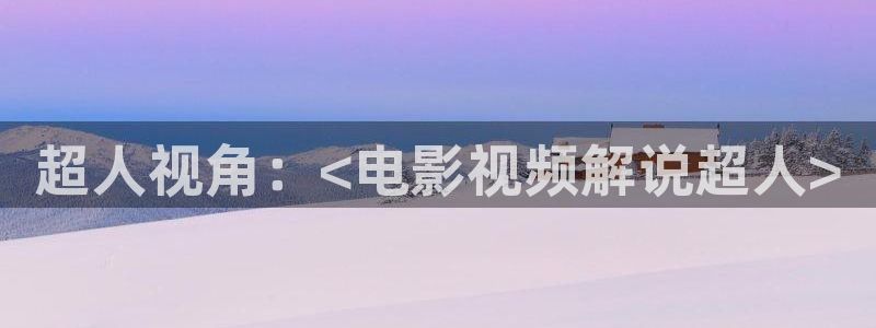 国产精品久久久久久影视：超人视角：<电影视频解说超人>