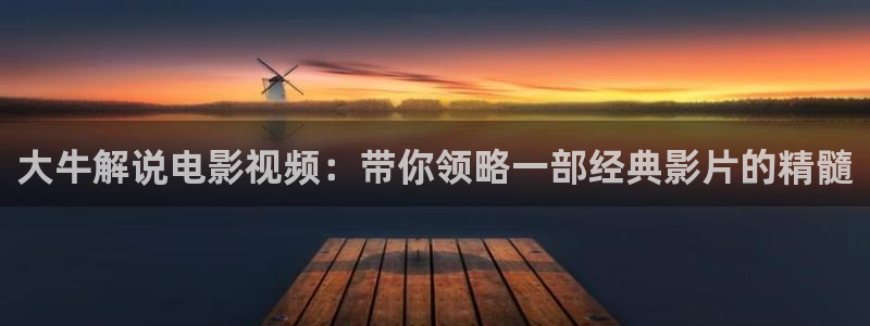 久久久神马影院：大牛解说电影视频：带你领略一部经典影片的精髓