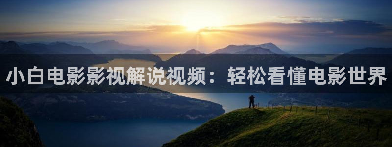 久久久久久久久精品视频：小白电影影视解说视频：轻松看懂电影世界
