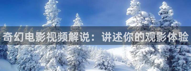 久久视频16：奇幻电影视频解说：讲述你的观影体验