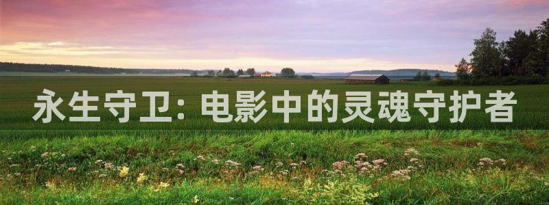 久久视频青青：永生守卫: 电影中的灵魂守护者